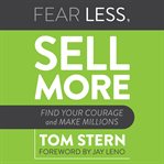 FEAR LESS, SELL MORE : find your courage and make millions cover image