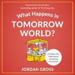 What happens in tomorrow world? : a modern-day fable about navigating uncertainty cover image