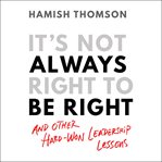 It's not always right to be right : and other hard-won leadership lessons cover image