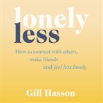 Lonely less : how to connect with others, make friends and feel less lonely cover image