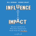 Influence and impact : discover and excel at what your organization needs from you the most cover image