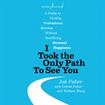 I took the only path to see you : a guide to finding professional success without sacrificing personal happiness cover image