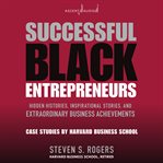 Successful Black entrepreneurs : hidden histories, inspirational stories, and extraordinary business achievements : case studies by Harvard Business School cover image
