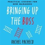 Bringing up the boss : practical lessons for new managers cover image