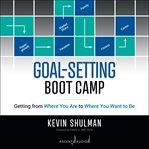 Goal-setting boot camp. Getting from Where You Are to Where You Want to Be cover image