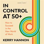 In control at 50-plus. How to Succeed in the New World of Work cover image
