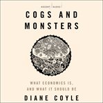 Cogs and monsters : what economics is, and what it should be cover image