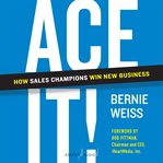 Ace it! : how sales champions win new business cover image