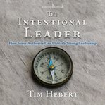The intentional leader : how inner authority can unleash strong leadership cover image