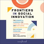 Frontiers in social innovation. The Essential Handbook for Creating, Deploying, and Sustaining Creative Solutions to Systemic Proble cover image