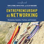 Entrepreneurship as networking : mechanisms, dynamics, practices, and strategies cover image