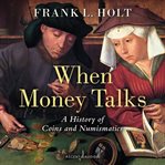 When money talks : a history of coins and numismatics cover image