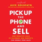 Pick up the phone and sell. How Proactive Calls to Customers and Prospects Can Double Your Sales cover image