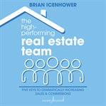 The high-performing real estate team. 5 Keys to Dramatically Increasing Production and Commissions cover image
