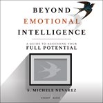 Beyond emotional intelligence : a guide to accessing your full potential