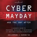 Cyber mayday and the day after : a leader's guide to preparing, managing, and recovering from the inevitable cover image