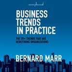 Business trends in practice : the 25+ trends that are redefining organizations cover image