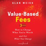Value-based fees : how to charge--and get--what you're worth : powerful techniques for the successful practitioner cover image