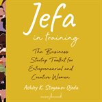 Jefa in training : the business startup toolkit for entrepreneurial and creative women cover image