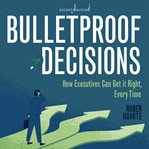Bulletproof decisions. How Executives Can Get it Right, Every Time cover image