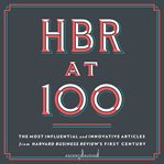 HBR AT 100 : the most essential, influential, and innovative articles from hbr's first 100 years cover image