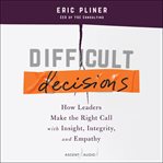 Difficult decisions : how leaders make the right call with insight, integrity, and empathy cover image