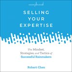 Selling your expertise : the mindset, strategies, and tactics of successful rainmakers cover image