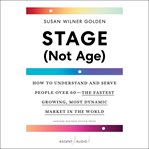 Stage (not age) : how to understand and serve people over 60, the fastest growing, most dynamic market in the world cover image