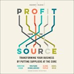Profit from the source : transforming your business by putting suppliers at the core cover image