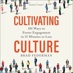 Cultivating culture : 101 ways to foster engagement in 15 minutes or less cover image