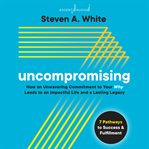 Uncompromising. How an Unwavering Commitment to Your Why Leads to an Impactful Life and a Lasting Legacy cover image