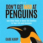 Don't get mad at penguins. And Other Ways to Detox the Conflict in Your Life and Business cover image