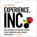 Experience, inc. : why companies that uncover purpose, create connection, and celebrate their people will triumph cover image