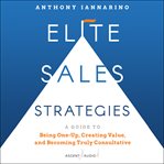 Elite sales strategies : a guide to being one-up, creating value, and becoming truly consultative cover image