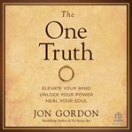 The One Truth : Elevate Your Mind, Unlock Your Power, Heal Your Soul cover image