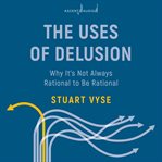 The uses of delusion : why it's not always rational to be rational cover image