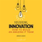Fostering innovation : how to build an amazing IT team cover image