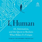 I, human : AI, automation, and the quest to reclaim what makes us unique cover image