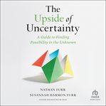 The upside of uncertainty : a guide to finding possibility in the unknown cover image