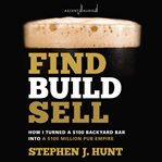 Find. Build. Sell. : How I Turned a $100 Backyard Bar into a $100 Million Pub Empire cover image