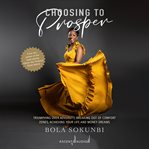 Choosing to prosper : triumphing over adversity, breaking out of comfort zones, achieving your life and money dreams cover image