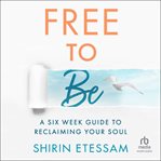 Free to Be : A 6 Week Guide to Reclaiming Your Soul cover image