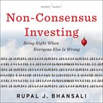 Non-consensus investing : being right when everyone else is wrong cover image
