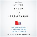 At the speed of irrelevance : how America blew its AI leadership position and how to regain it cover image