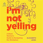I'm not yelling : a black woman's guide to navigating the workplace cover image