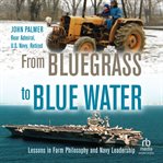 From Bluegrass to Blue Water : Lessons in Farm Philosophy and Navy Leadership cover image
