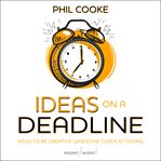 Ideas on a deadline : how to be creative when the clock is ticking cover image