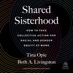 Shared sisterhood : how to take collective action for racial and gender equity at work cover image