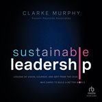 Sustainable leadership : lessons of vision, courage, and grit from the CEOs who dared to build a better world cover image