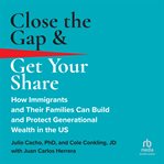 Close the Gap & Get Your Share : How Immigrants and Their Families Can Build and Protect Generational Wealth in the US cover image